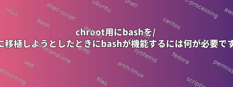 chroot用にbashを/ mntに移植しようとしたときにbashが機能するには何が必要ですか？