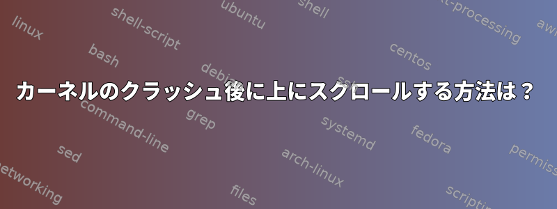 カーネルのクラッシュ後に上にスクロールする方法は？