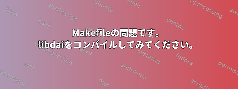 Makefileの問題です。 libdaiをコンパイルしてみてください。