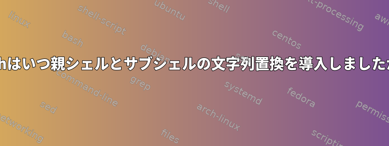 Bashはいつ親シェルとサブシェルの文字列置換を導入しましたか？