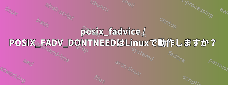 posix_fadvice / POSIX_FADV_DONTNEEDはLinuxで動作しますか？