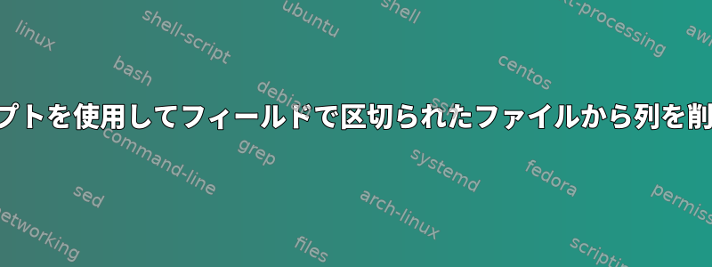 スクリプトを使用してフィールドで区切られたファイルから列を削除する