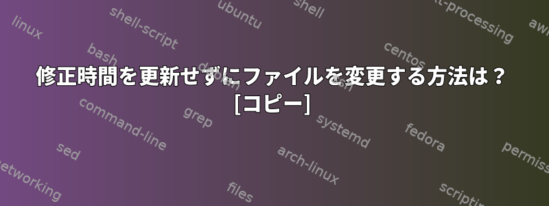 修正時間を更新せずにファイルを変更する方法は？ [コピー]