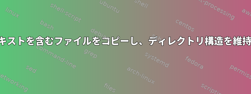 特定のテキストを含むファイルをコピーし、ディレクトリ構造を維持します。