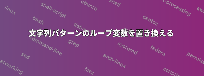 文字列パターンのループ変数を置き換える