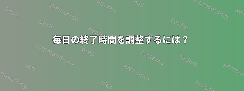 毎日の終了時間を調整するには？