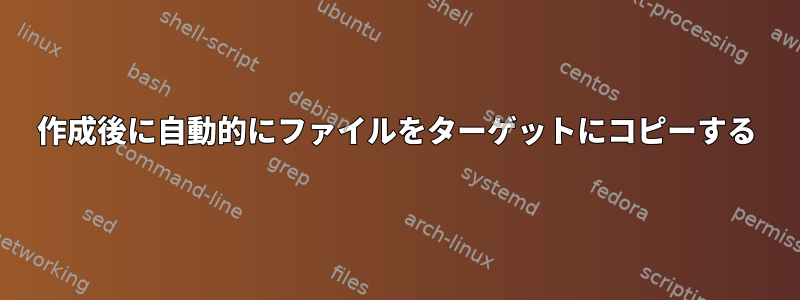 作成後に自動的にファイルをターゲットにコピーする