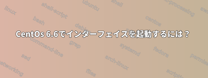 CentOs 6.6でインターフェイスを起動するには？