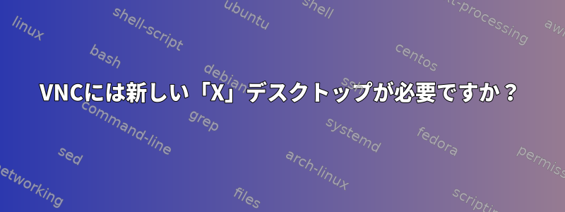 VNCには新しい「X」デスクトップが必要ですか？