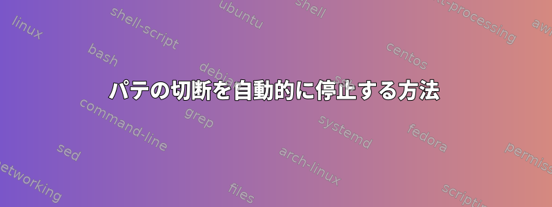 パテの切断を自動的に停止する方法