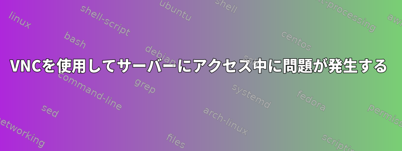 VNCを使用してサーバーにアクセス中に問題が発生する