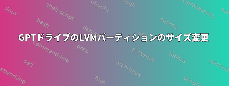 GPTドライブのLVMパーティションのサイズ変更