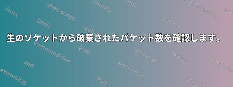 生のソケットから破棄されたパケット数を確認します。