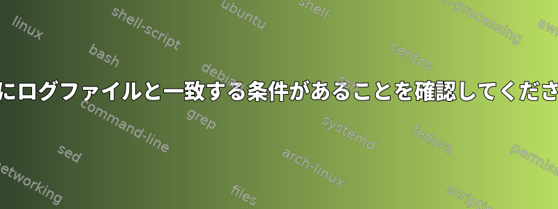 awkにログファイルと一致する条件があることを確認してください。