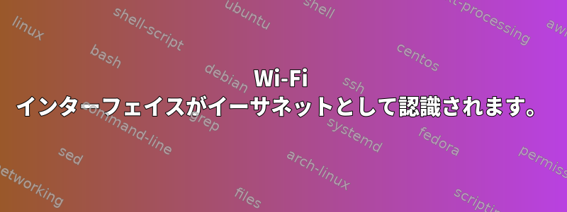 Wi-Fi インターフェイスがイーサネットとして認識されます。