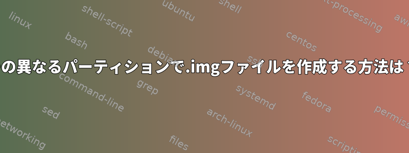 2つの異なるパーティションで.imgファイルを作成する方法は？