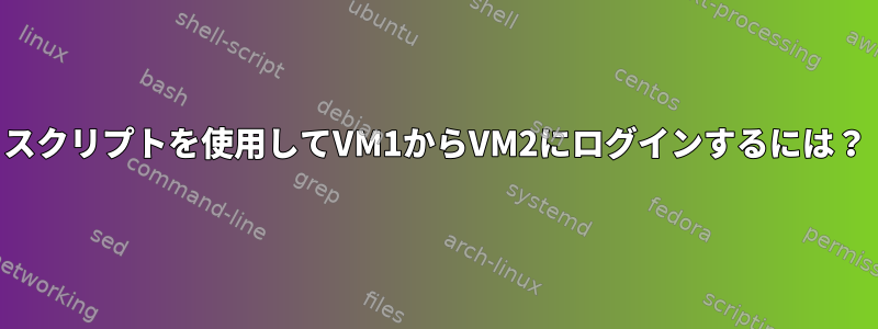 スクリプトを使用してVM1からVM2にログインするには？