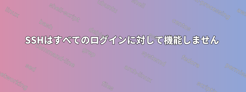 SSHはすべてのログインに対して機能しません