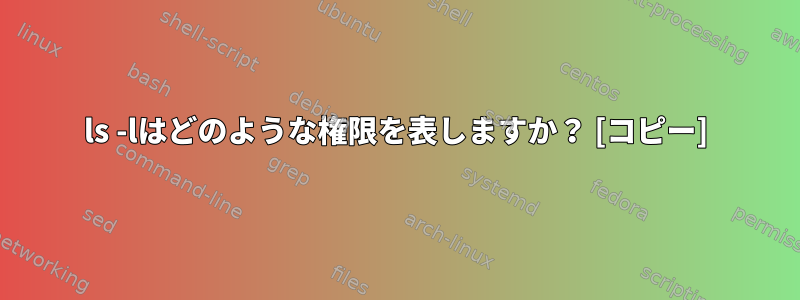 ls -lはどのような権限を表しますか？ [コピー]