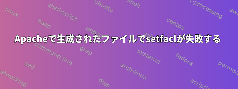 Apacheで生成されたファイルでsetfaclが失敗する