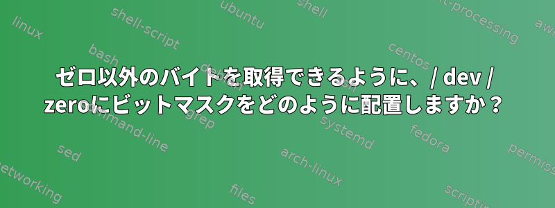 ゼロ以外のバイトを取得できるように、/ dev / zeroにビットマスクをどのように配置しますか？