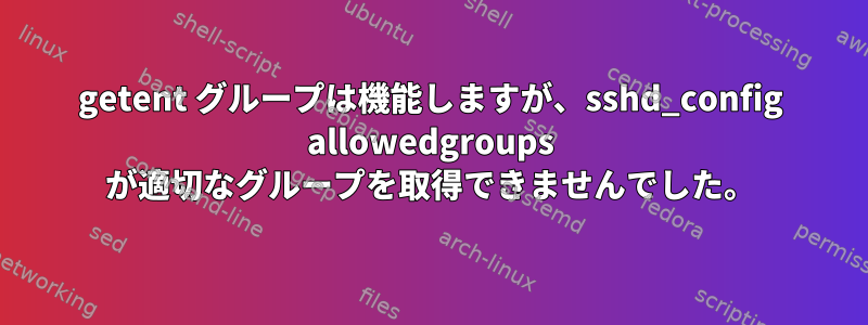 getent グループは機能しますが、sshd_config allowedgroups が適切なグループを取得できませんでした。