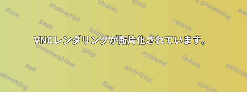 VNCレンダリングが断片化されています。