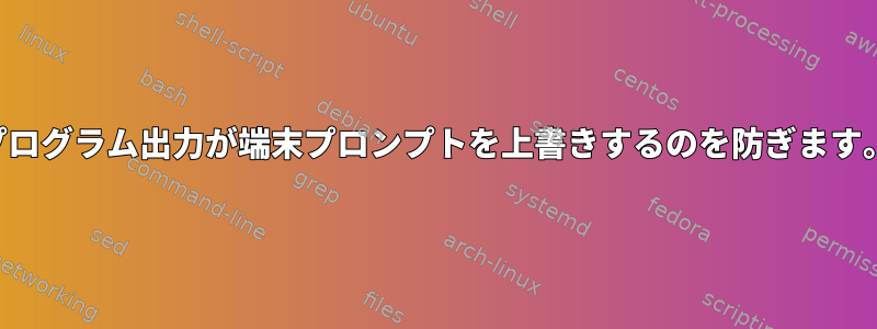 プログラム出力が端末プロンプトを上書きするのを防ぎます。