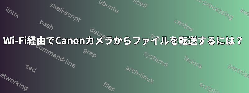 Wi-Fi経由でCanonカメラからファイルを転送するには？
