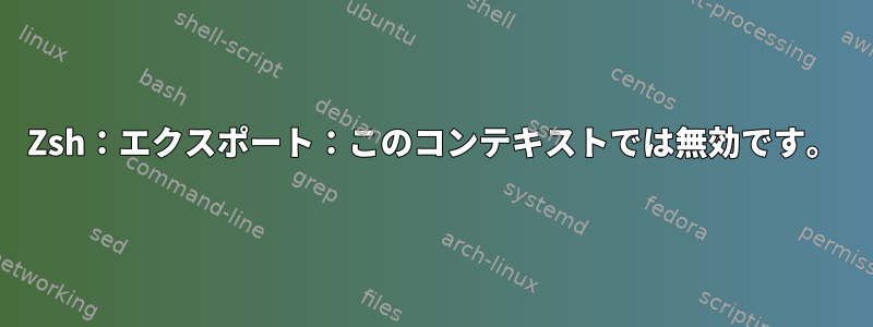 Zsh：エクスポート：このコンテキストでは無効です。