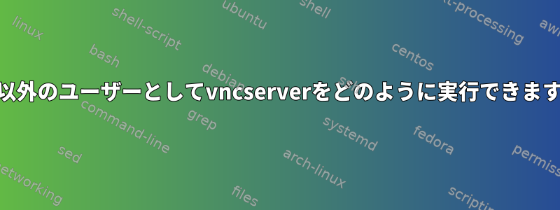 root以外のユーザーとしてvncserverをどのように実行できますか？