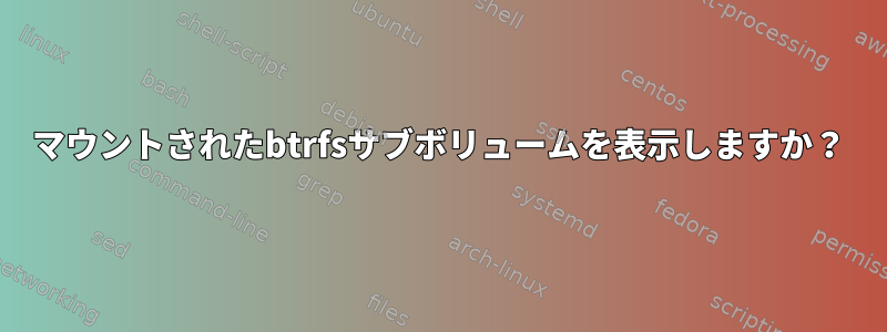 マウントされたbtrfsサブボリュームを表示しますか？