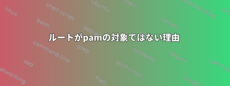 ルートがpamの対象ではない理由