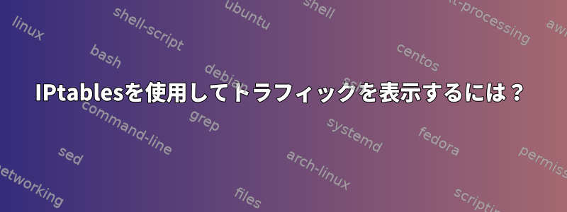 IPtablesを使用してトラフィックを表示するには？