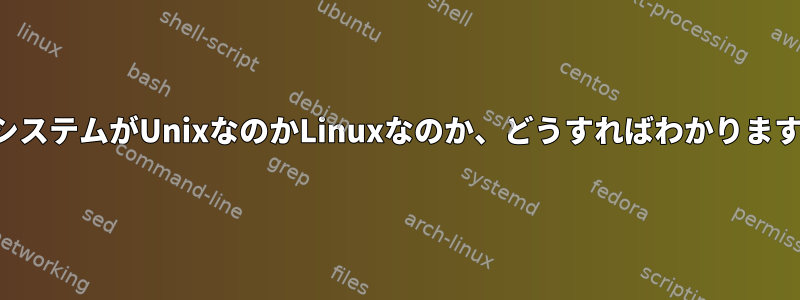 私のシステムがUnixなのかLinuxなのか、どうすればわかりますか？