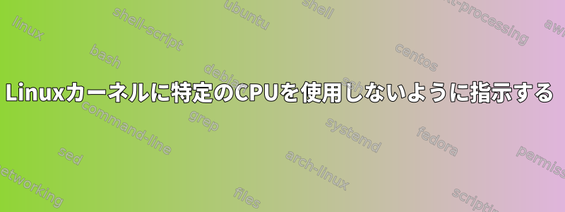 Linuxカーネルに特定のCPUを使用しないように指示する