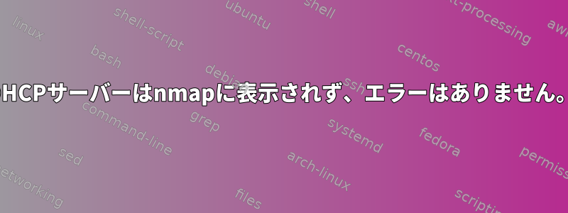 DHCPサーバーはnmapに表示されず、エラーはありません。