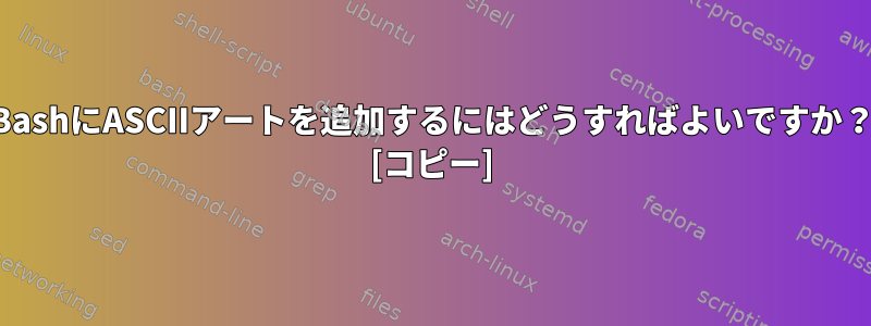 BashにASCIIアートを追加するにはどうすればよいですか？ [コピー]