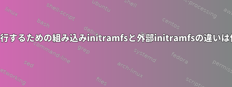 初期化を実行するための組み込みinitramfsと外部initramfsの違いは何ですか？