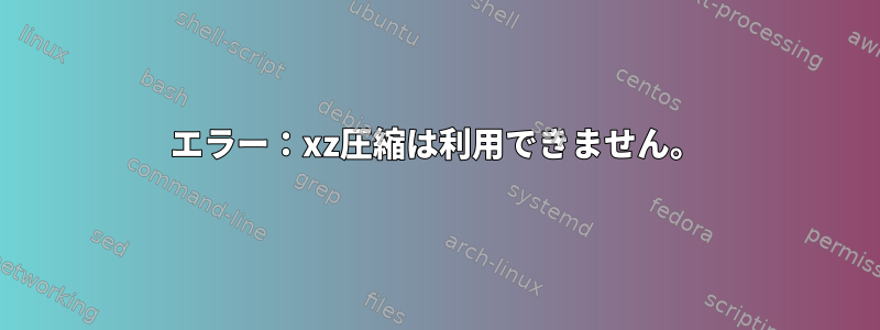 エラー：xz圧縮は利用できません。