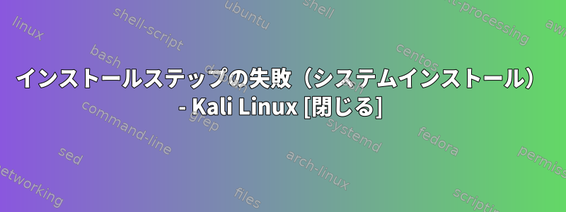 インストールステップの失敗（システムインストール） - Kali Linux [閉じる]