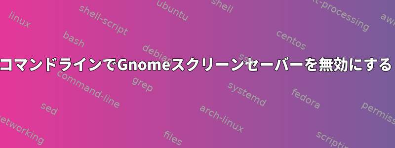 コマンドラインでGnomeスクリーンセーバーを無効にする