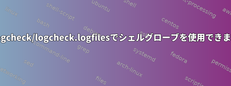 /etc/logcheck/logcheck.logfilesでシェルグローブを使用できますか？