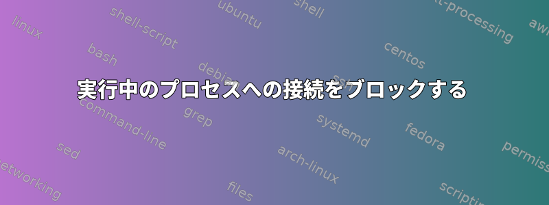 実行中のプロセスへの接続をブロックする