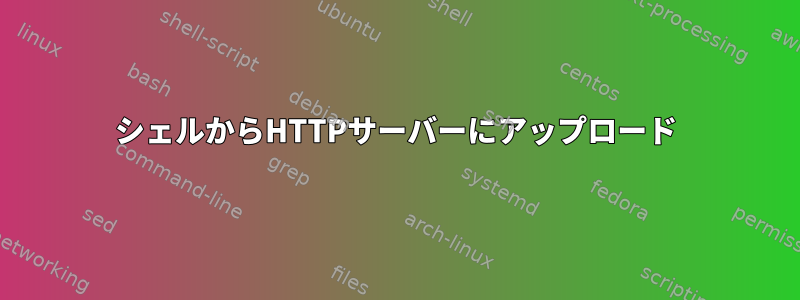 シェルからHTTPサーバーにアップロード