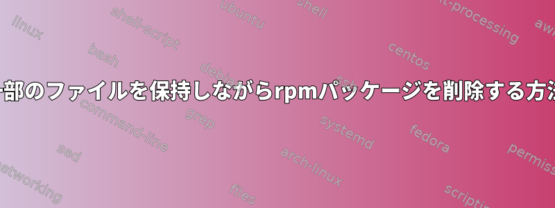 一部のファイルを保持しながらrpmパッケージを削除する方法