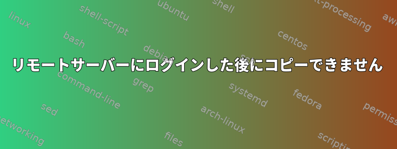 リモートサーバーにログインした後にコピーできません