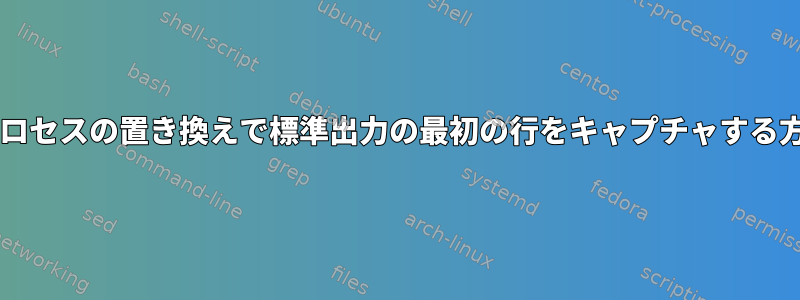 Bashプロセスの置き換えで標準出力の最初の行をキャプチャする方法は？