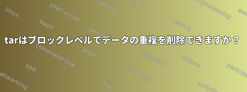 tarはブロックレベルでデータの重複を削除できますか？