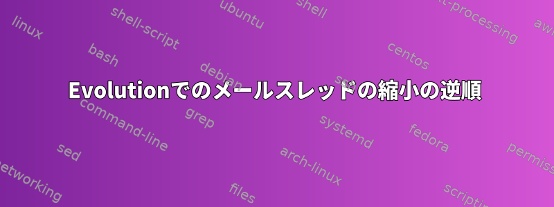 Evolutionでのメールスレッドの縮小の逆順